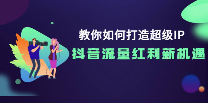 教你如何打造超级IP，抖音流量红利新机遇！-微众资源