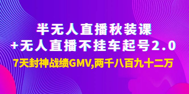 半无人直播秋装课+无人直播不挂车起号2.0：7天封神战绩GMV两千八百九十二万-微众资源