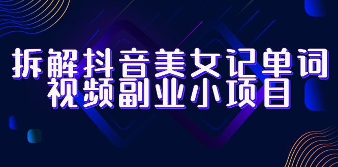 拆解抖音美女记单词视频副业小项目，一条龙玩法大解析（教程+素材）-微众资源