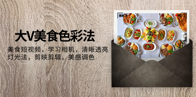 大V-美食色彩法，美食短视频 学习相机 清晰透亮灯光法 剪映剪辑 美感调色-微众资源