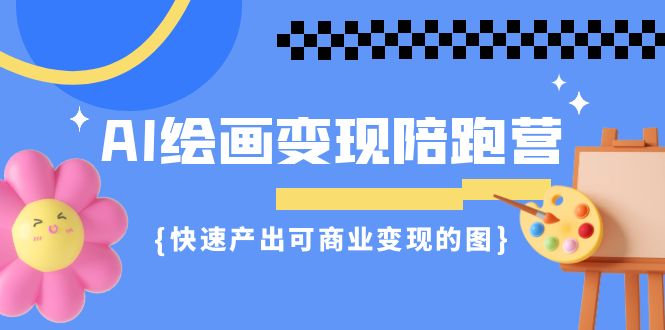 AI绘画·变现陪跑营，快速产出可商业变现的图（11节课）-微众资源