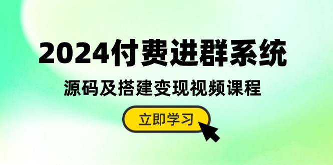 2024付费进群系统，源码及搭建变现视频课程（教程+源码）-微众资源