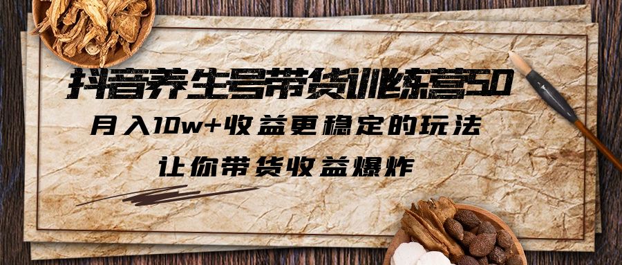 抖音养生号带货·训练营5.0 月入10w+稳定玩法 让你带货收益爆炸(更新)-微众资源