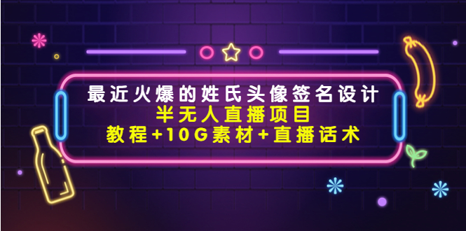 最近火爆的姓氏头像签名设计半无人直播项目（教程+10G素材+直播话术）-微众资源
