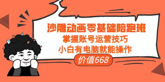 沙雕动画零基础陪跑班，掌握账号运营技巧，小白有电脑就能操作（价值668）-微众资源
