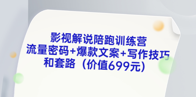 影视解说陪跑训练营，流量密码+爆款文案+写作技巧和套路（价值699元）-微众资源