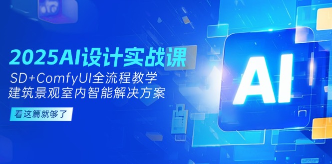 2025AI设计实战课，SD+ComfyUI全流程教学，建筑景观室内智能解决方案-微众资源