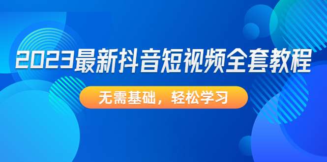 2023最新抖音短视频全套教程，无需基础，轻松学习-微众资源