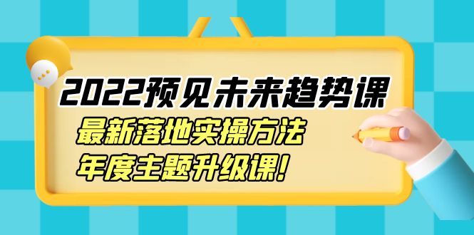 2022预见未来趋势课：最新落地实操方法，年度主题升级课！-微众资源
