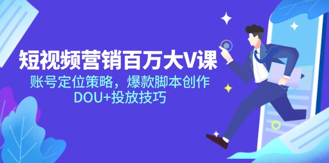 短视频营销百万大V课，账号定位策略，爆款脚本创作，DOU+投放技巧-微众资源
