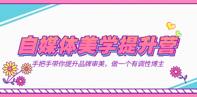 自媒体-美学提升营  手把手带你提升-品牌审美，做一个有调性博主（11节课）-微众资源