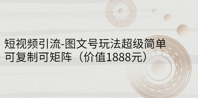 短视频引流-图文号玩法超级简单，可复制可矩阵（价值1888元）-微众资源