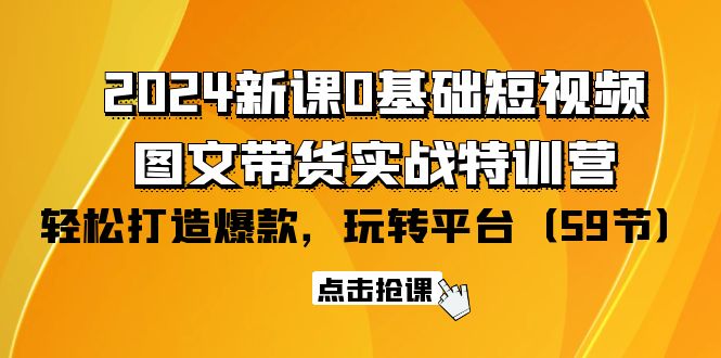 2024新课0基础短视频+图文带货实战特训营：玩转平台，轻松打造爆款（59节）-微众资源