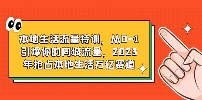 本地生活流量特训，从0-1引爆你的同城流量，2023年抢占本地生活万亿赛道-微众资源