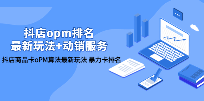 抖店/opm排名/最新玩法+动销服务，抖店商品卡oPM算法最新玩法 暴力卡排名-微众资源