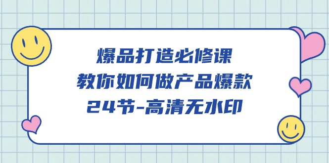 爆品 打造必修课，教你如何-做产品爆款（24节-高清无水印）-微众资源