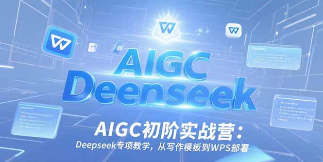 AIGC初阶实战营：Deepseek专项教学，从写作模板到WPS部署-微众资源