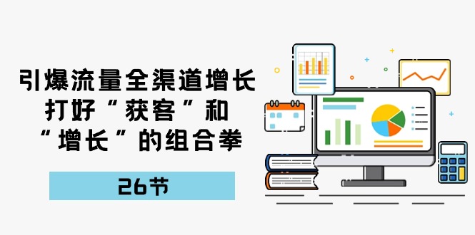 引爆流量 全渠 道增长，打好“获客”和“增长”的组合拳-26节-微众资源