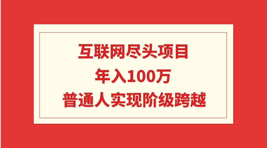 互联网尽头项目：年入100W，普通人实现阶级跨越-微众资源