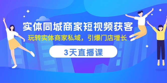 实体同城商家短视频获客，3天直播课，玩转实体商家私域，引爆门店增长-微众资源