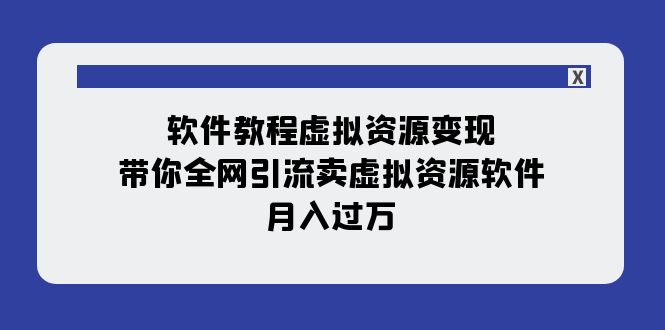 软件教程虚拟资源变现：带你全网引流卖虚拟资源软件，月入过万（11节课）-微众资源