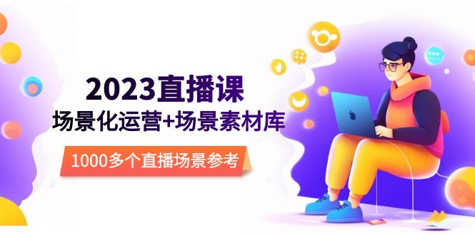 2023直播-场景化运营+场景素材库，1000多个直播场景参考！-微众资源