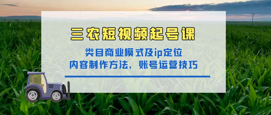 三农短视频起号课：三农类目商业模式及ip定位，内容制作方法，账号运营技巧-微众资源