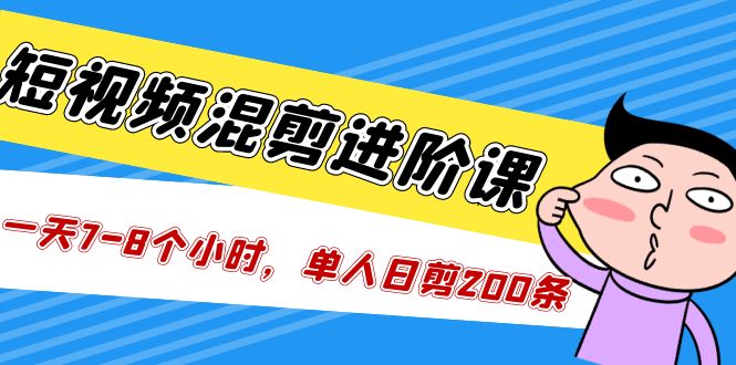 短视频混剪/进阶课，一天7-8个小时，单人日剪200条实战攻略教学-微众资源