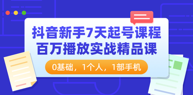 抖音新手7天起号课程：百万播放实战精品课，0基础，1个人，1部手机-微众资源