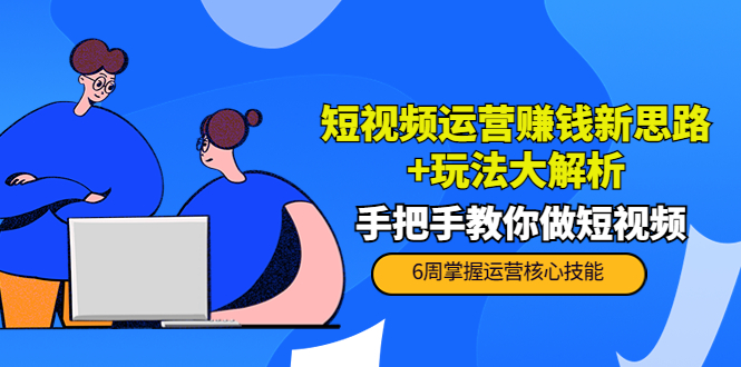 短视频运营赚钱新思路+玩法大解析：手把手教你做短视频【PETER最新更新中】-微众资源