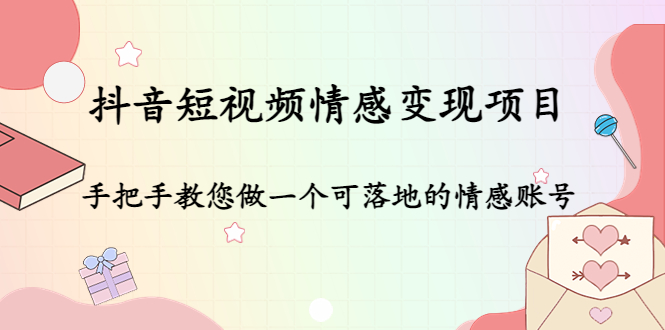 抖音短视频情感变现项目：手把手教您做一个可落地的情感账号-微众资源