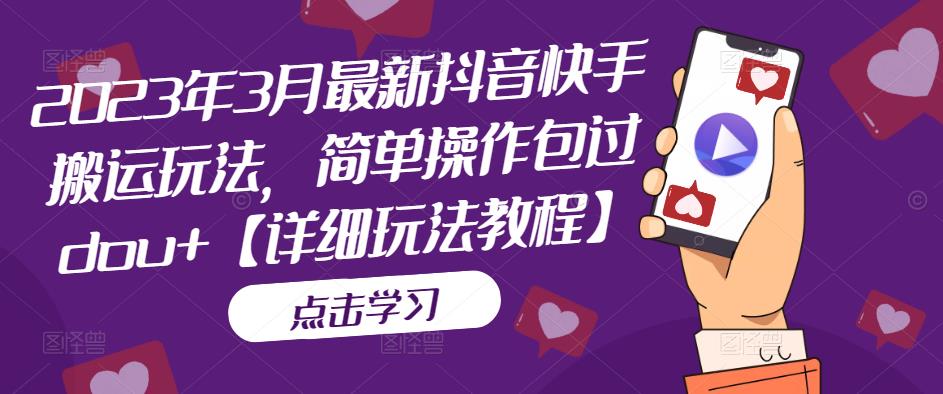 2023年3月最新抖音快手搬运玩法，简单操作包过dou+【详细玩法教程】-微众资源