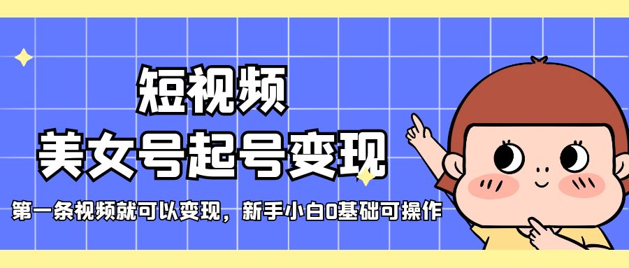 短视频美女号起号变现，第一条视频就可以变现，新手小白0基础可操作-微众资源