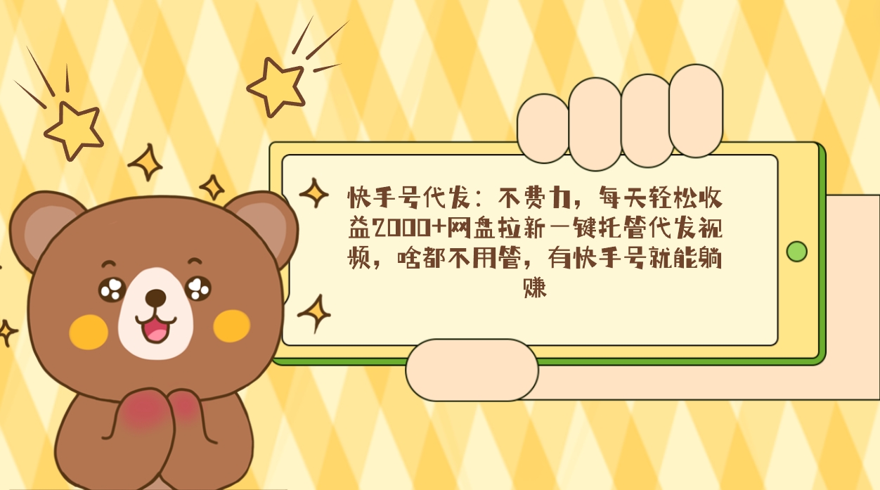 快手号代发：不费力，每天轻松收益2000+网盘拉新一键托管代发视频，啥都…-微众资源