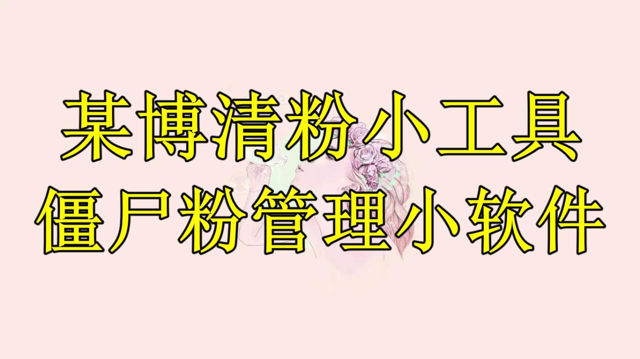 某博清粉小工具-僵尸粉管理小软件（教程+软件）-微众资源