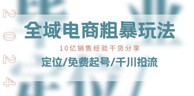 全域电商-粗暴玩法课：10亿销售经验干货分享！定位/免费起号/千川投流-微众资源