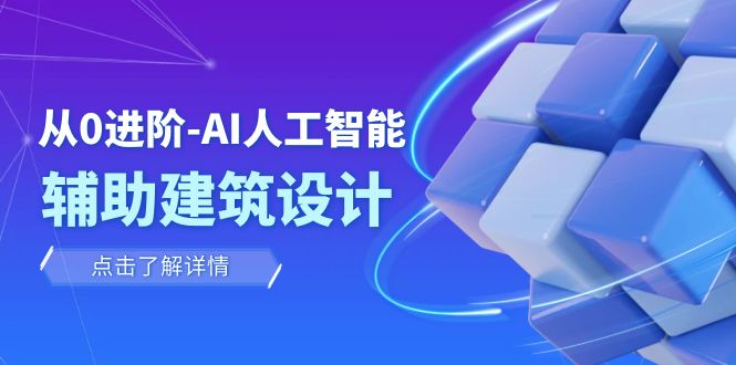 从0进阶：AI·人工智能·辅助建筑设计/室内/景观/规划（22节课）-微众资源