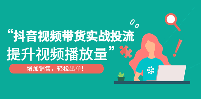 抖音视频带货实战投流，提升视频播放量，增加销售轻松出单！-微众资源