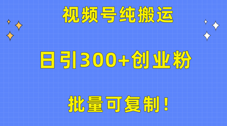 批量可复制！视频号纯搬运日引300+创业粉教程！-微众资源