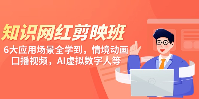 知识 网红剪映班，6大应用 场景全学到，情境动画，囗播视频，AI虚拟数字人-微众资源