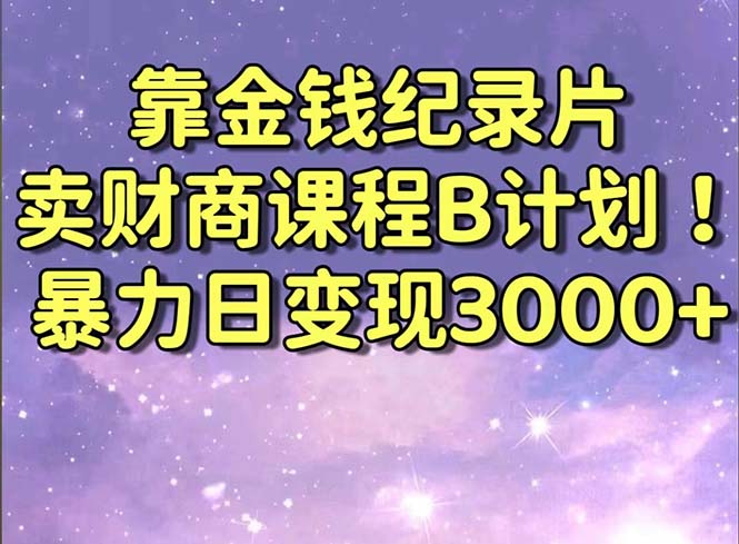 靠金钱纪录片卖财商课程B计划！暴力日变现3000+，喂饭式干货教程！-微众资源
