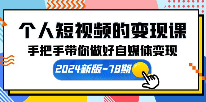 个人短视频的变现课【2024新版-78期】手把手带你做好自媒体变现（61节课）-微众资源