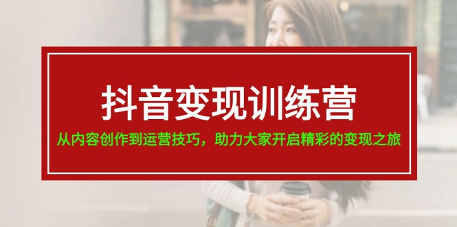 抖音变现训练营，从内容创作到运营技巧，助力大家开启精彩的变现之旅-19节-微众资源