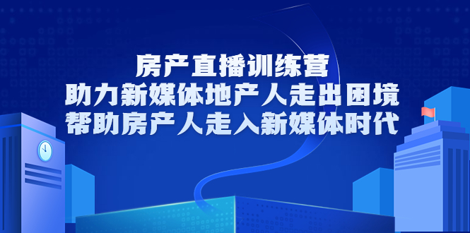 房产直播训练营，助力新媒体地产人走出困境，帮助房产人走入新媒体时代-微众资源