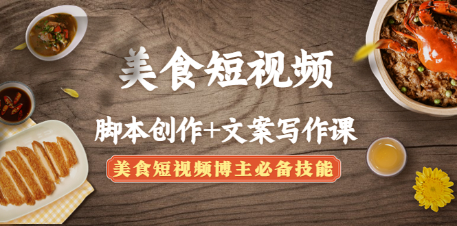 美食短视频脚本创作+文案写作课：美食短视频博主必备技能-微众资源