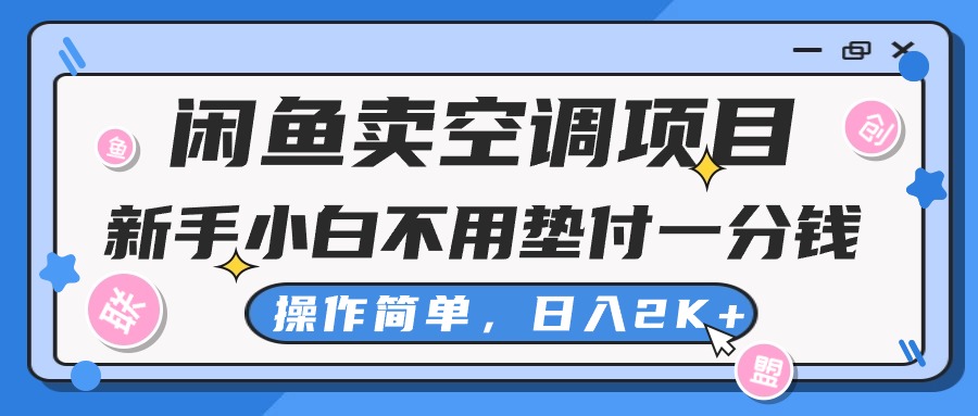 闲鱼卖空调项目，新手小白一分钱都不用垫付，操作极其简单，日入2K+-微众资源