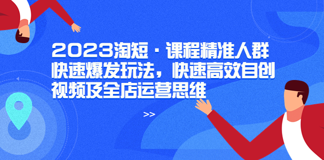 2023淘短·课程精准人群快速爆发玩法，快速高效自创视频及全店运营思维-微众资源