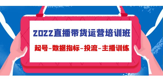 2022直播带货运营培训班：起号-数据指标-投流-主播训练（15节）-微众资源