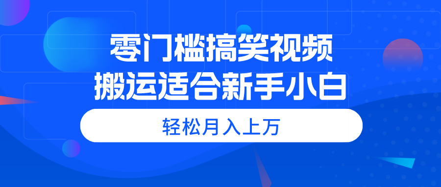 零门槛搞笑视频搬运，轻松月入上万，适合新手小白-微众资源
