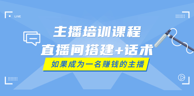 主播培训课程：直播间搭建+话术，如何快速成为一名赚钱的主播-微众资源